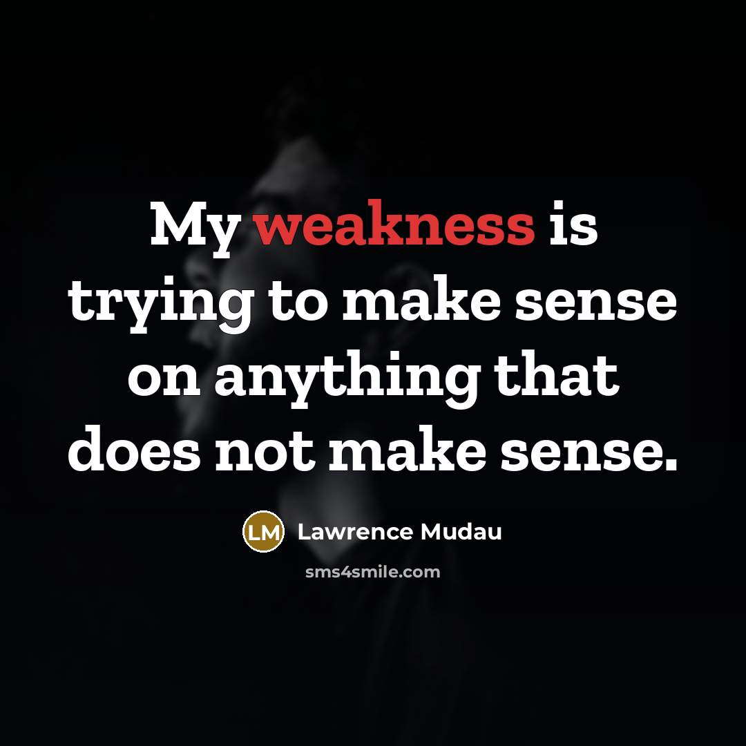 “My weakness is trying to make sense on anything that does not make sense.” quote by Lawrence Mudau