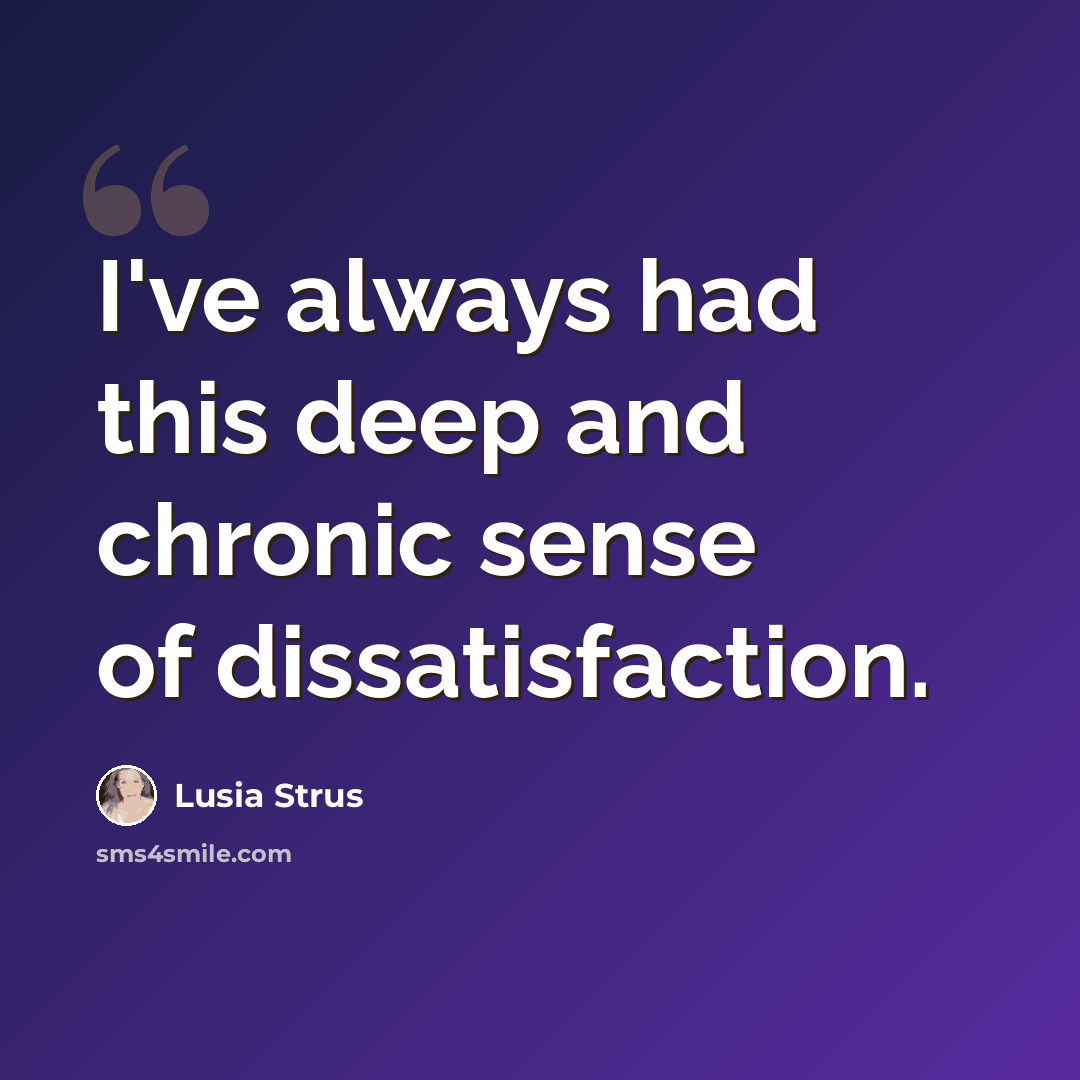 “I've always had this deep and chronic sense of dissatisfaction.” quote by Lusia Strus