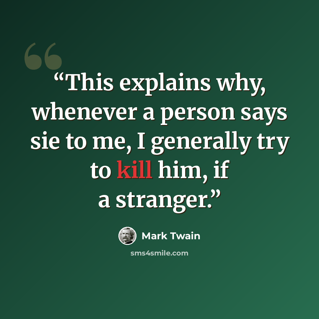 “This explains why, whenever a person says sie to me, I generally try to kill him, if a stranger.” quote by Mark Twain