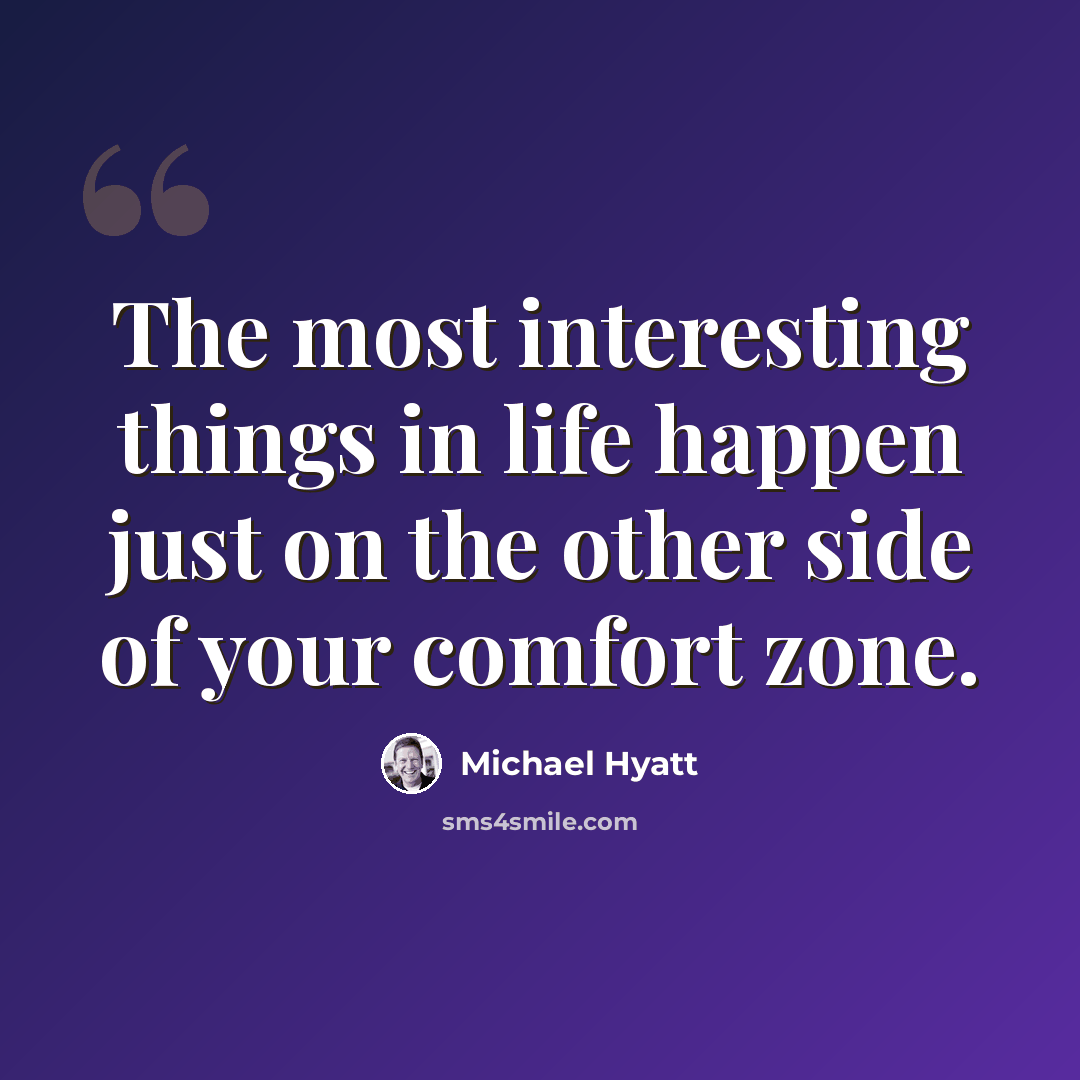 “The most interesting things in life happen just on the other side of your comfort zone.” quote by Michael Hyatt