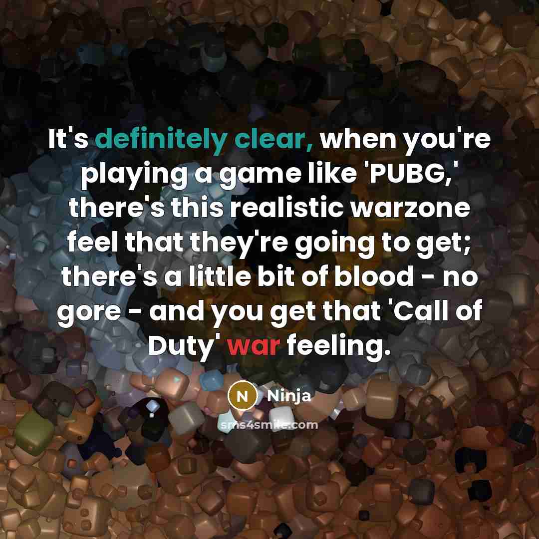 “It's definitely clear, when you're playing a game like 'PUBG,' there's this realistic warzone feel that they're going to get; there's a little bit of blood - no gore - and you get that 'Call of Duty' war feeling.” quote by Ninja