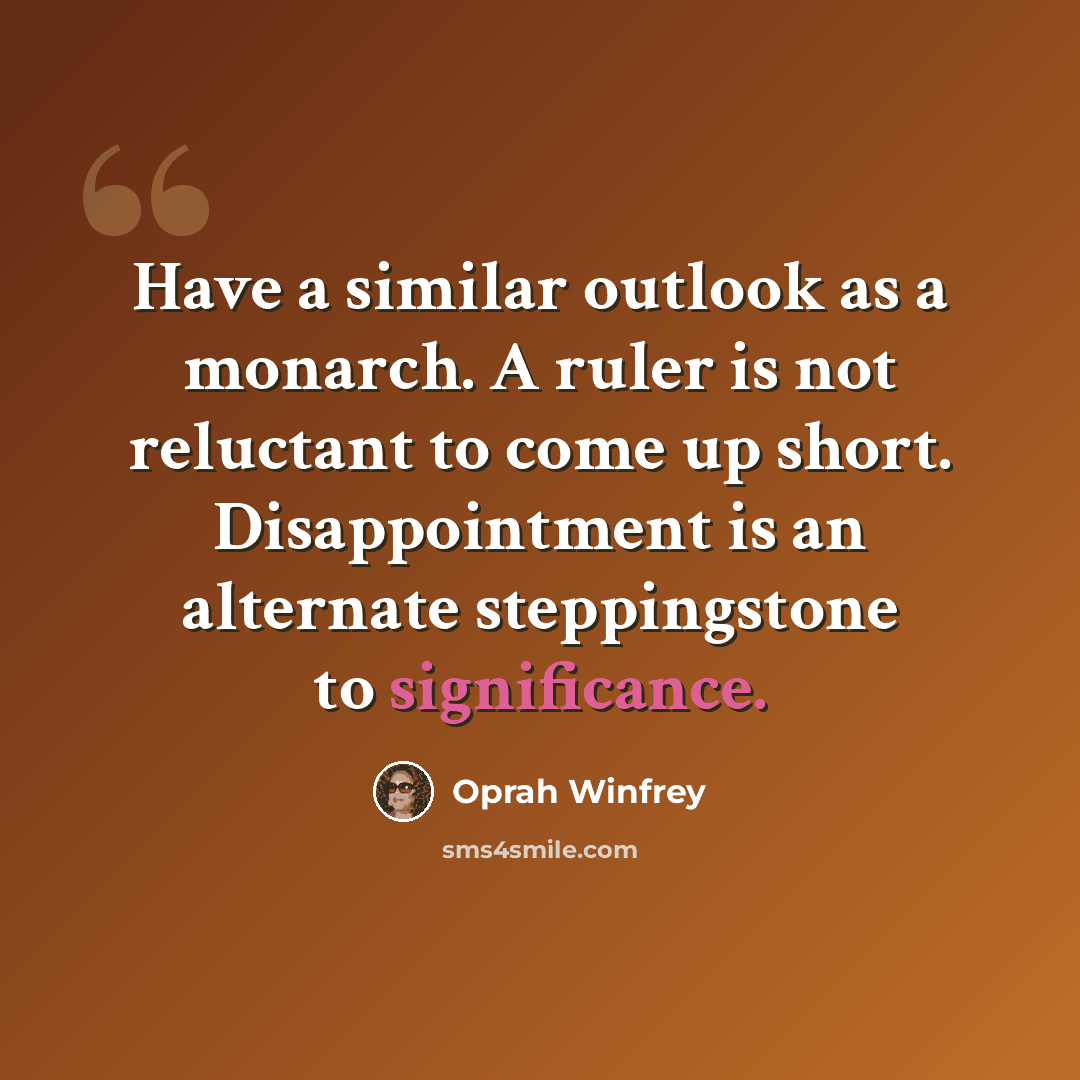 “Have a similar outlook as a monarch. A ruler is not reluctant to come up short. Disappointment is an alternate steppingstone to significance.” quote by Oprah Winfrey