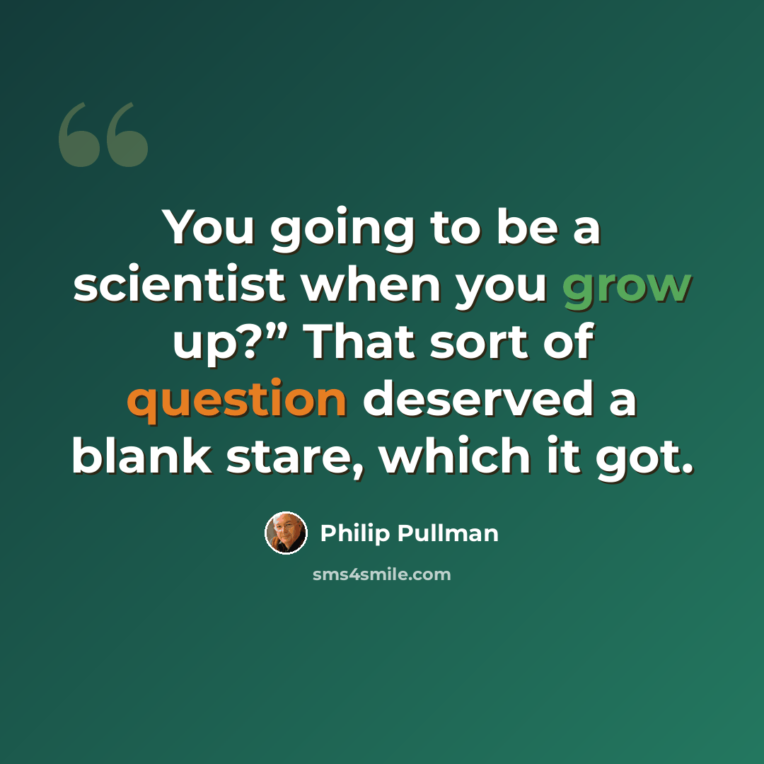 “You going to be a scientist when you grow up?” That sort of question deserved a blank stare, which it got.” quote by Philip Pullman