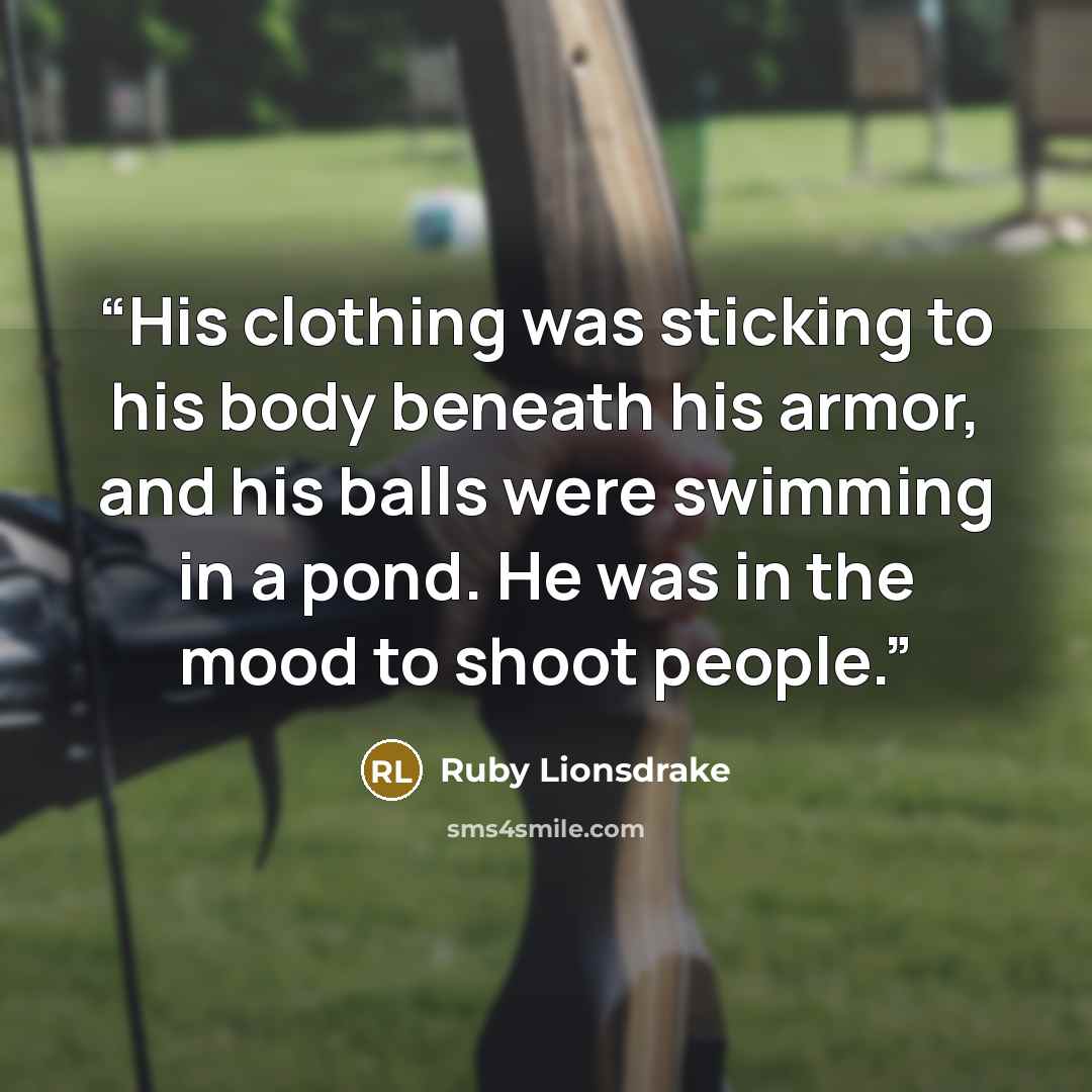 “His clothing was sticking to his body beneath his armor, and his balls were swimming in a pond. He was in the mood to shoot people.” quote by Ruby Lionsdrake
