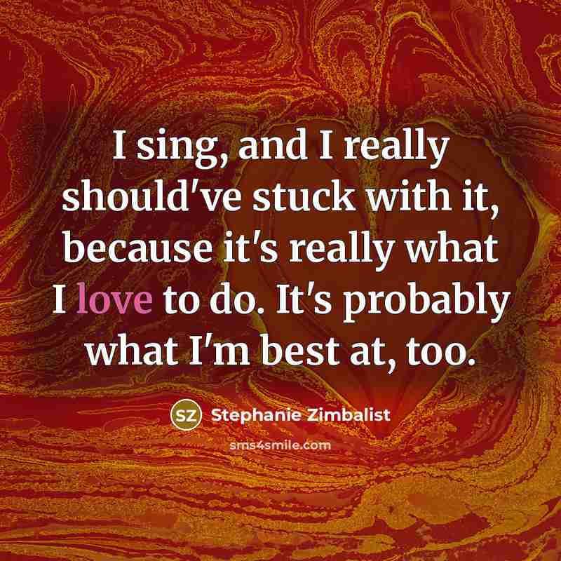“I sing, and I really should've stuck with it, because it's really what I love to do. It's probably what I'm best at, too.” quote by Stephanie Zimbalist