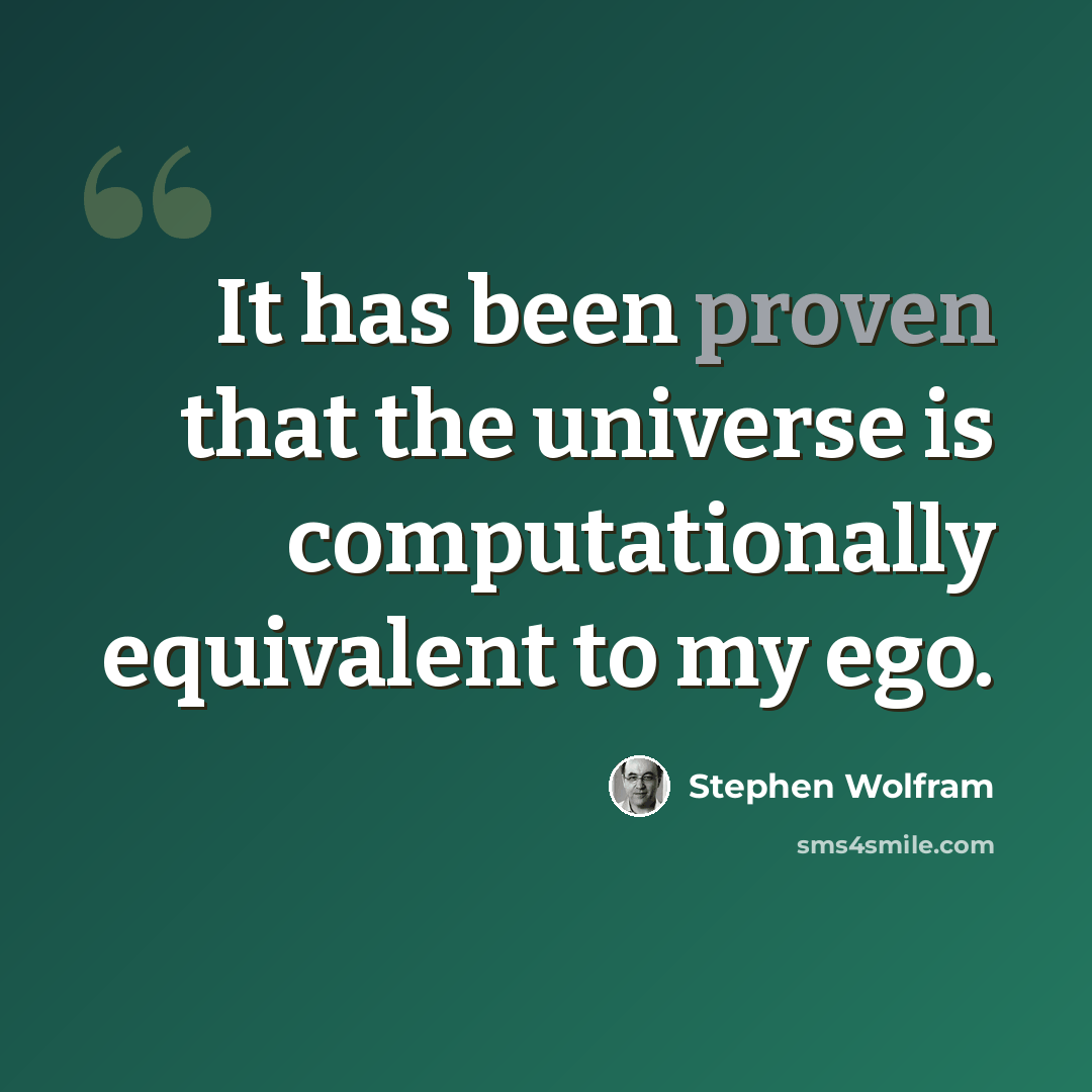 “It has been proven that the universe is computationally equivalent to my ego.” quote by Stephen Wolfram