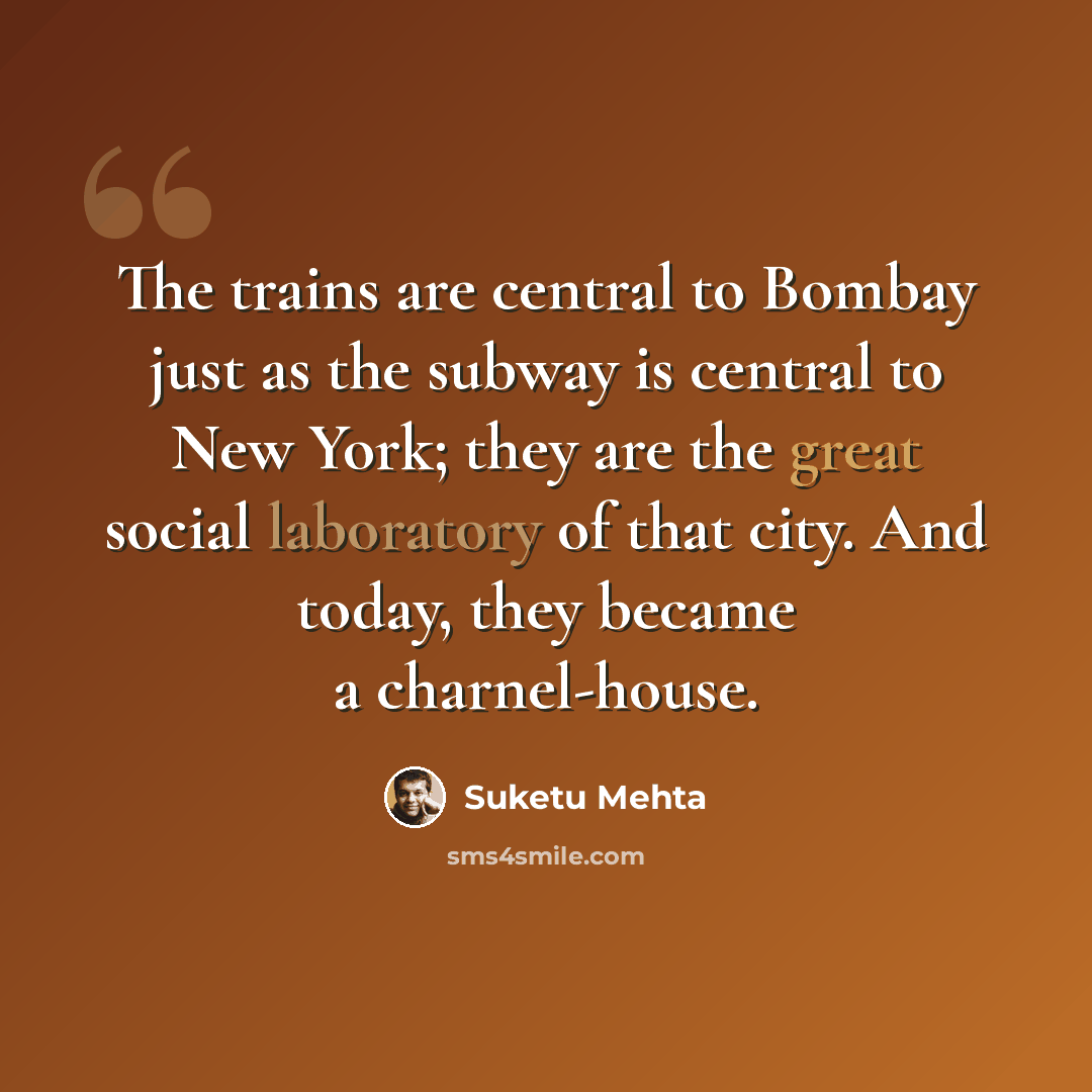 “The trains are central to Bombay just as the subway is central to New York; they are the great social laboratory of that city. And today, they became a charnel-house.” quote by Suketu Mehta