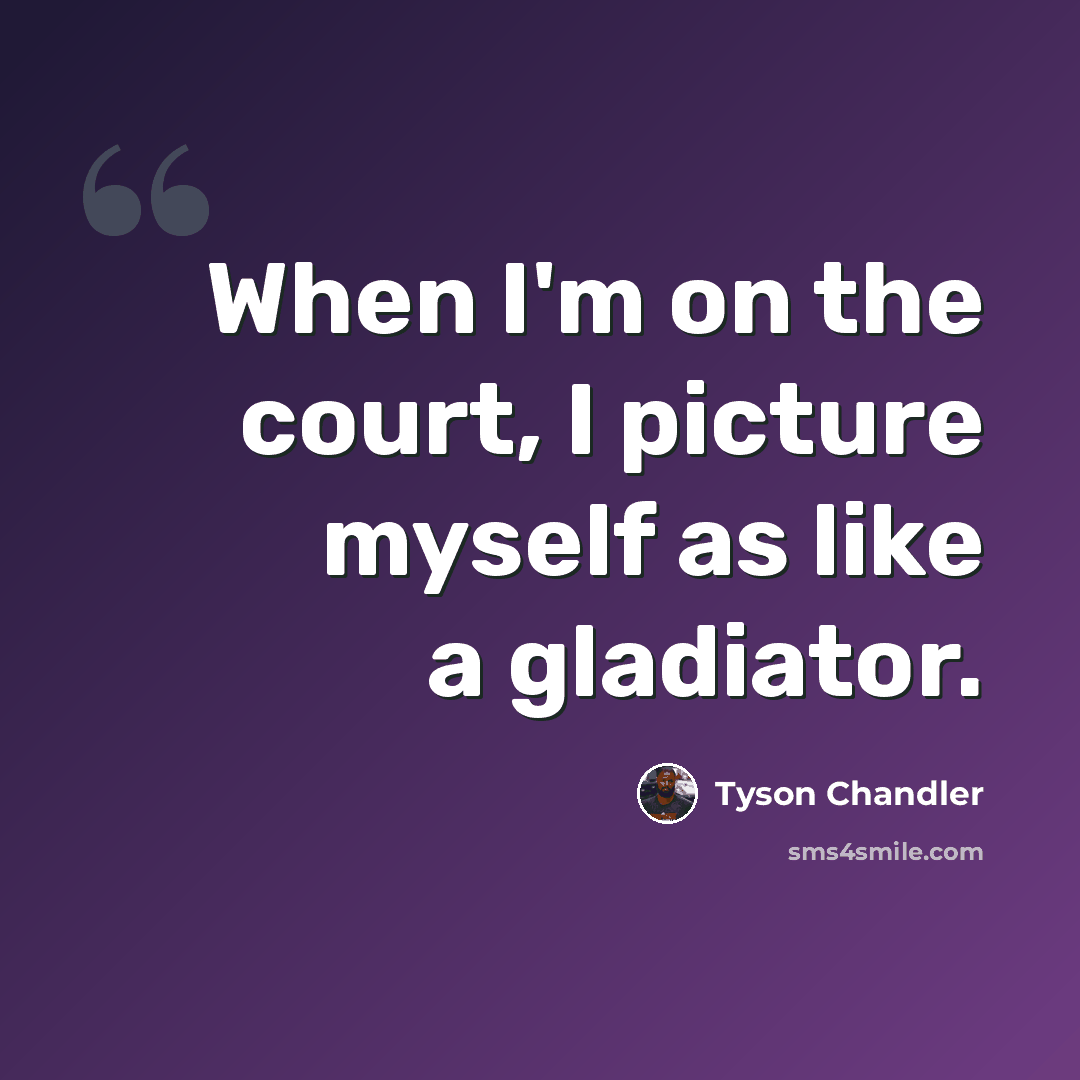 “When I'm on the court, I picture myself as like a gladiator.” quote by Tyson Chandler