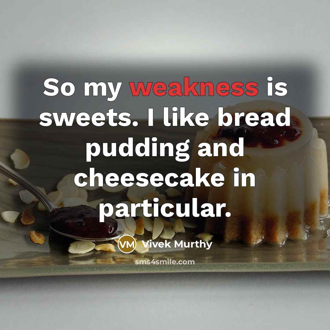 “So my weakness is sweets. I like bread pudding and cheesecake in particular.” quote by Vivek Murthy