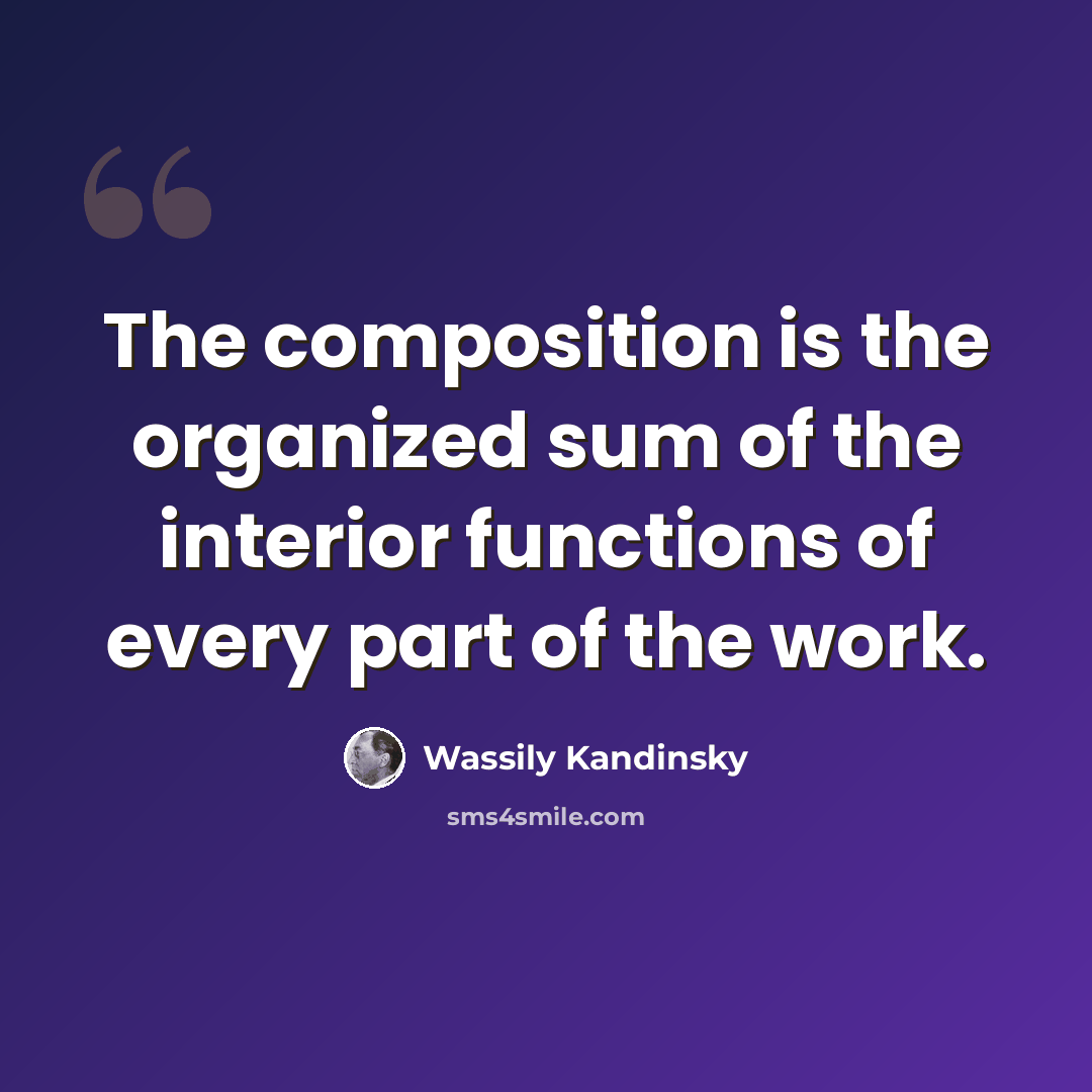 “The composition is the organized sum of the interior functions of every part of the work.” quote by Wassily Kandinsky