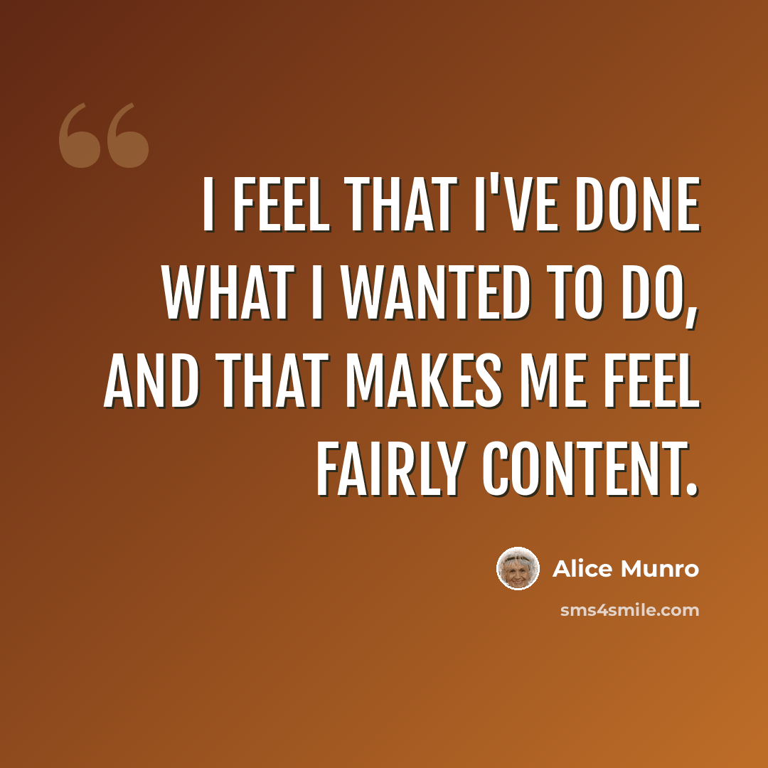 “I feel that I've done what I wanted to do, and that makes me feel fairly content.” quote by Alice Munro