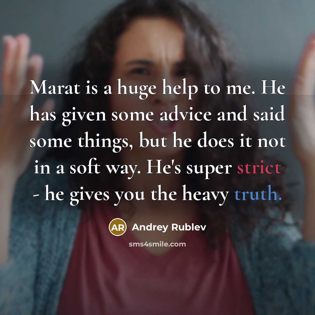 “Marat is a huge help to me. He has given some advice and said some things, but he does it not in a soft way. He's super strict - he gives you the heavy truth.” quote by Andrey Rublev