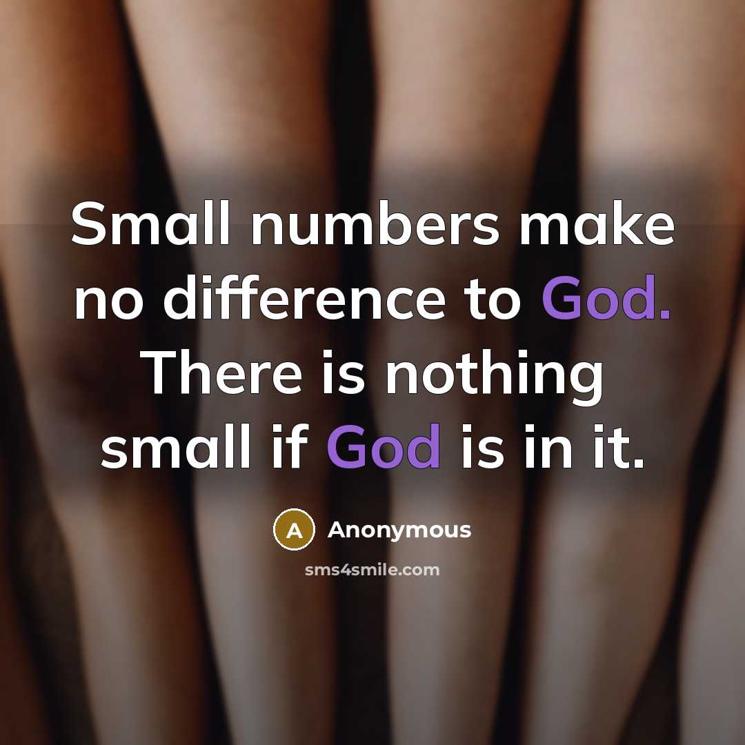 “Small numbers make no difference to God. There is nothing small if God is in it.” quote by Anonymous