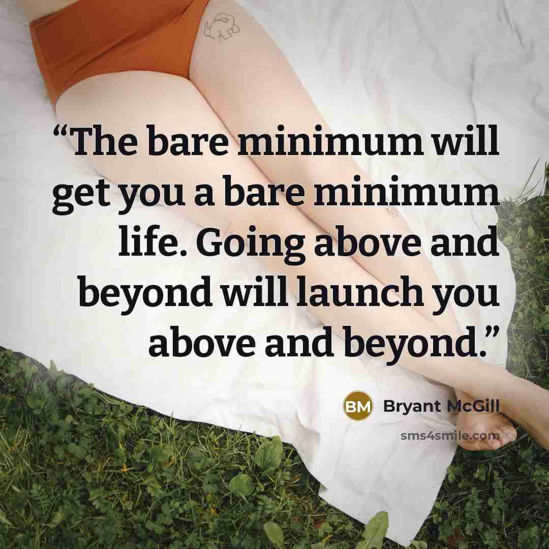 “The bare minimum will get you a bare minimum life. Going above and beyond will launch you above and beyond.” quote by Bryant McGill