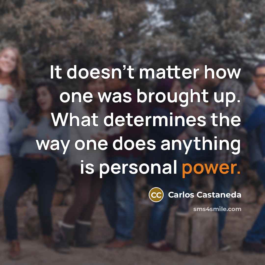 “It doesn't matter how one was brought up. What determines the way one does anything is personal power.” quote by Carlos Castaneda