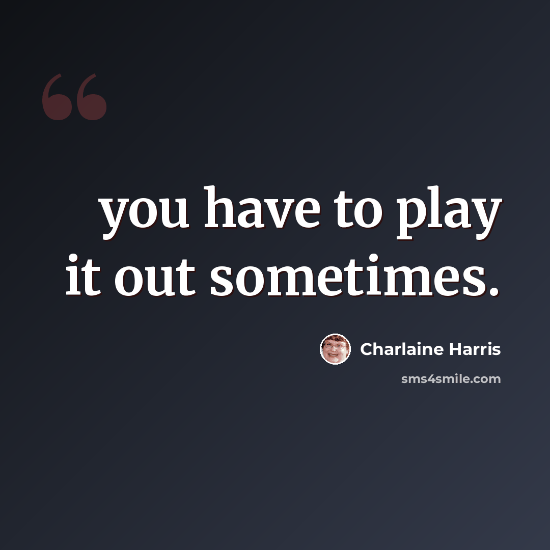 “you have to play it out sometimes.” quote by Charlaine Harris