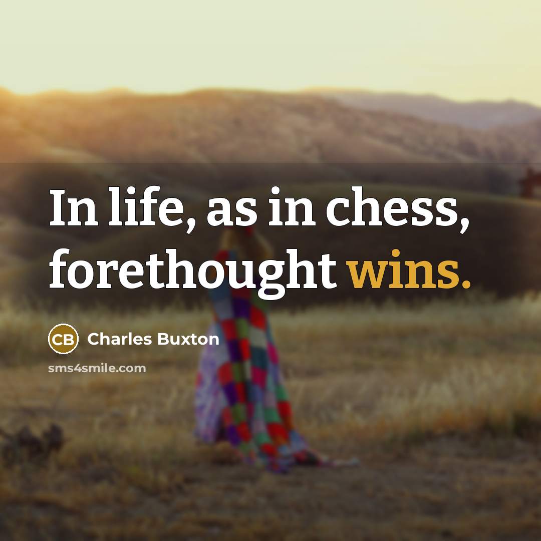 “In life, as in chess, forethought wins.” quote by Charles Buxton