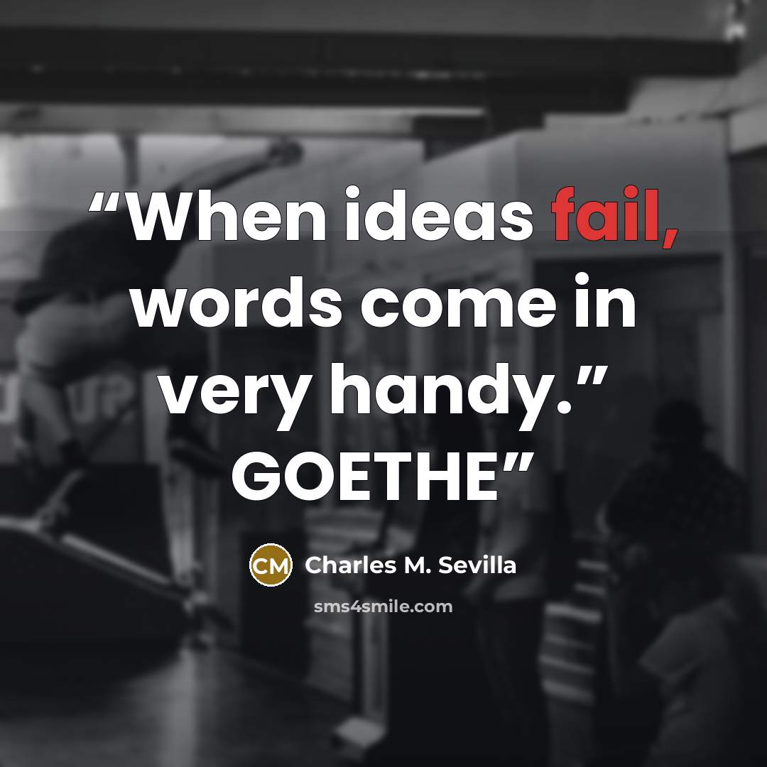 “When ideas fail, words come in very handy.” GOETHE” quote by Charles M. Sevilla