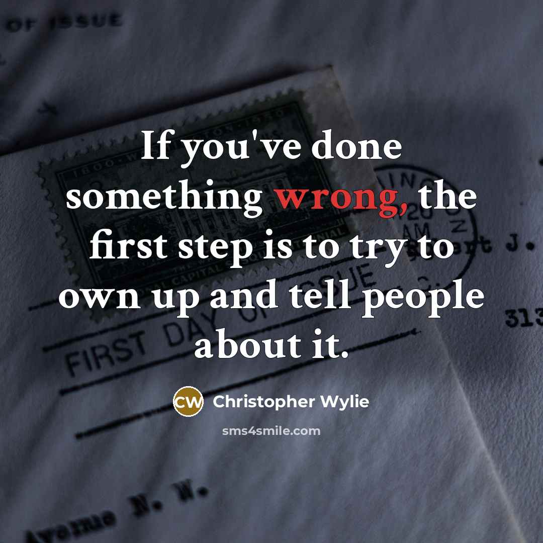 “If you've done something wrong, the first step is to try to own up and tell people about it.” quote by Christopher Wylie