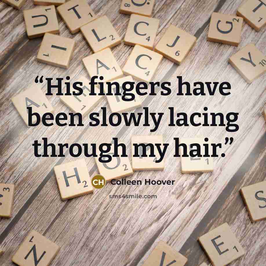 “His fingers have been slowly lacing through my hair.” quote by Colleen Hoover