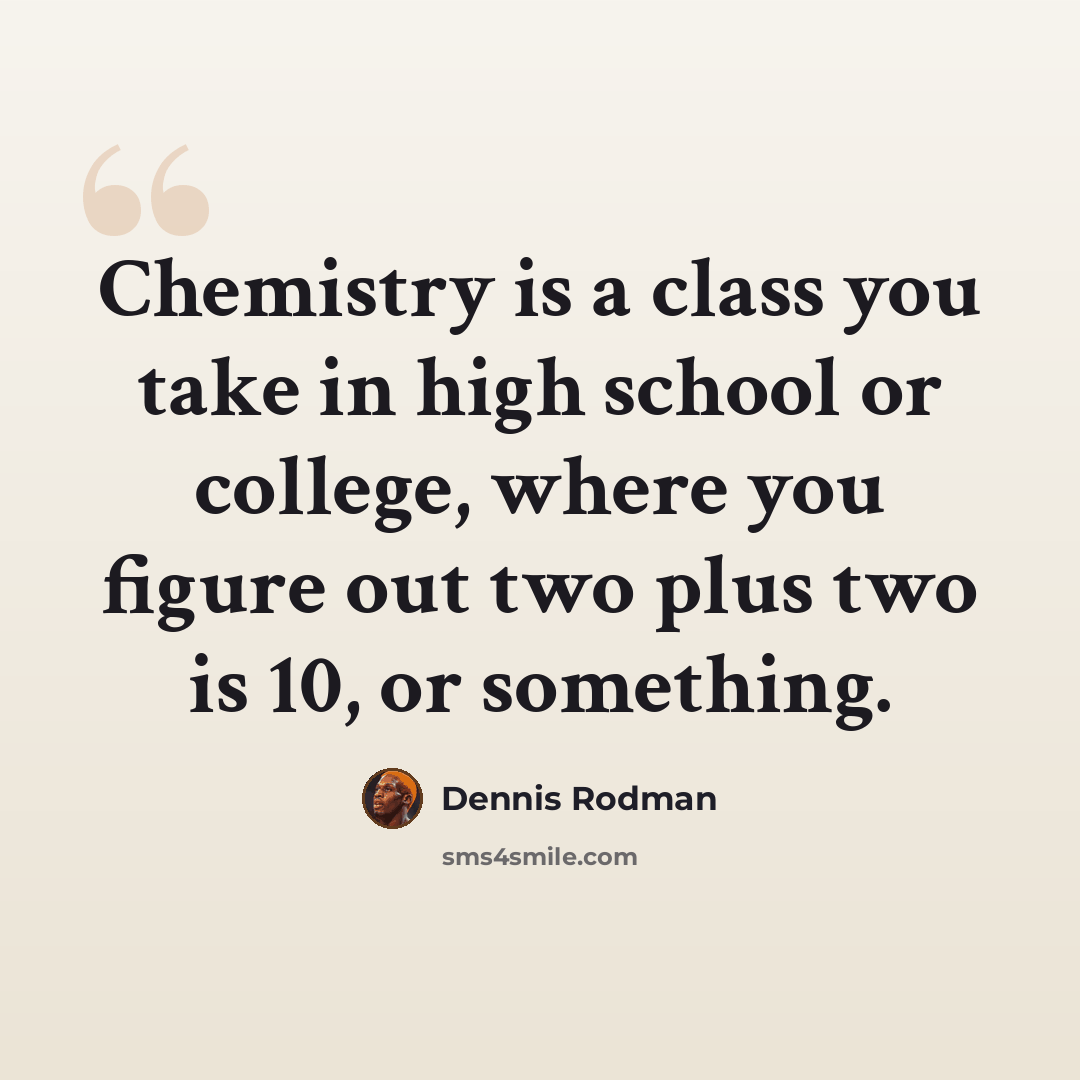 “Chemistry is a class you take in high school or college, where you figure out two plus two is 10, or something.” quote by Dennis Rodman
