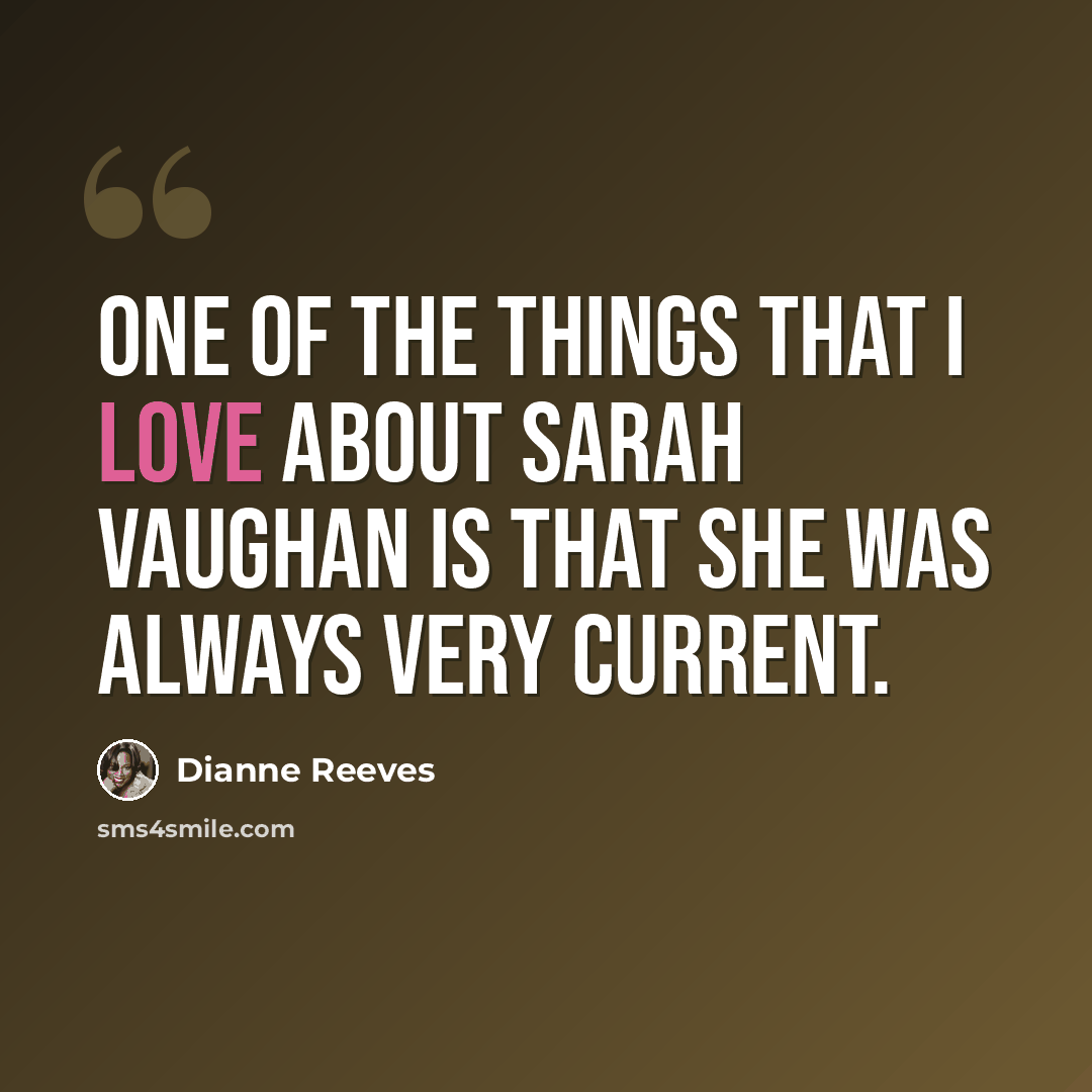 “One of the things that I love about Sarah Vaughan is that she was always very current.” quote by Dianne Reeves