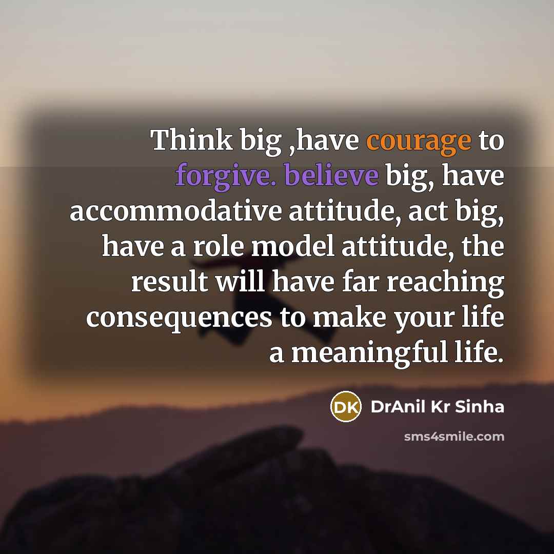 “Think big ,have courage to forgive. believe big, have accommodative attitude, act big, have a role model attitude, the result will have far reaching consequences to make your life a meaningful life.” quote by DrAnil Kr Sinha