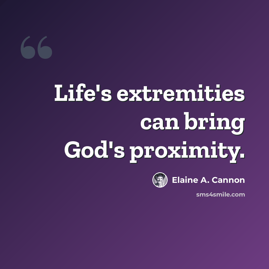 “Life's extremities can bring God's proximity.” quote by Elaine A. Cannon