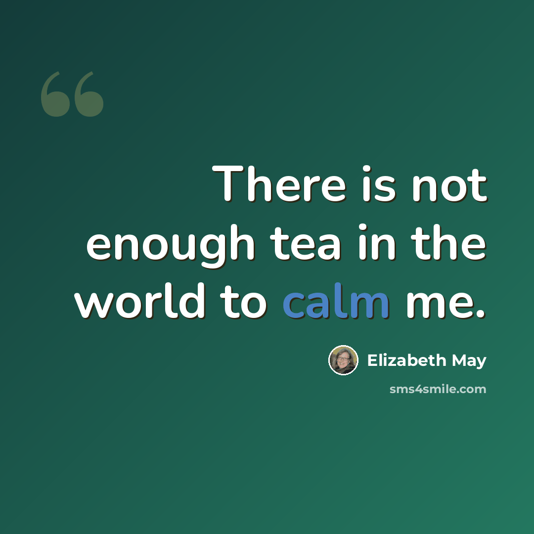 “There is not enough tea in the world to calm me.” quote by Elizabeth May