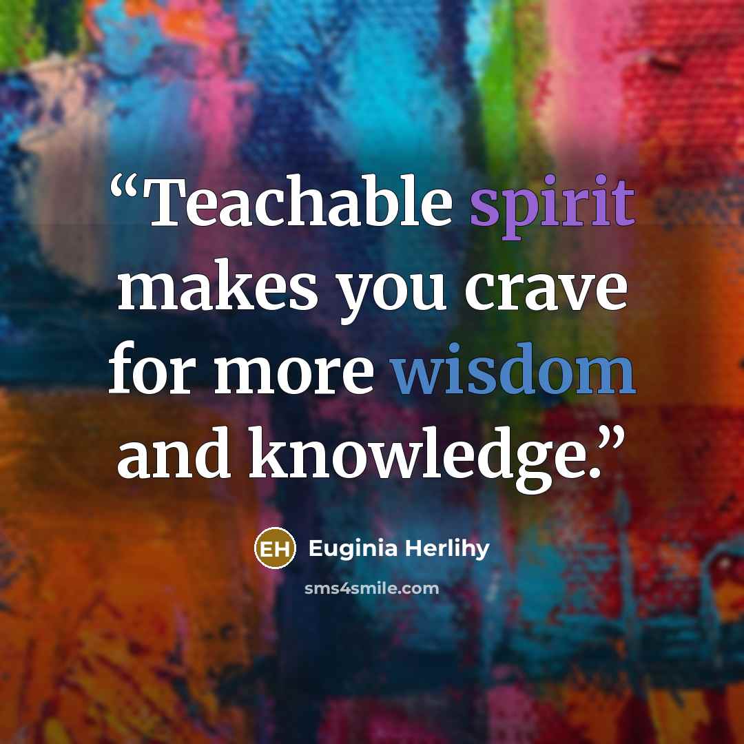 “Teachable spirit makes you crave for more wisdom and knowledge.” quote by Euginia Herlihy