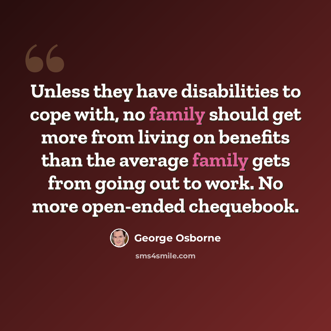 “Unless they have disabilities to cope with, no family should get more from living on benefits than the average family gets from going out to work. No more open-ended chequebook.” quote by George Osborne