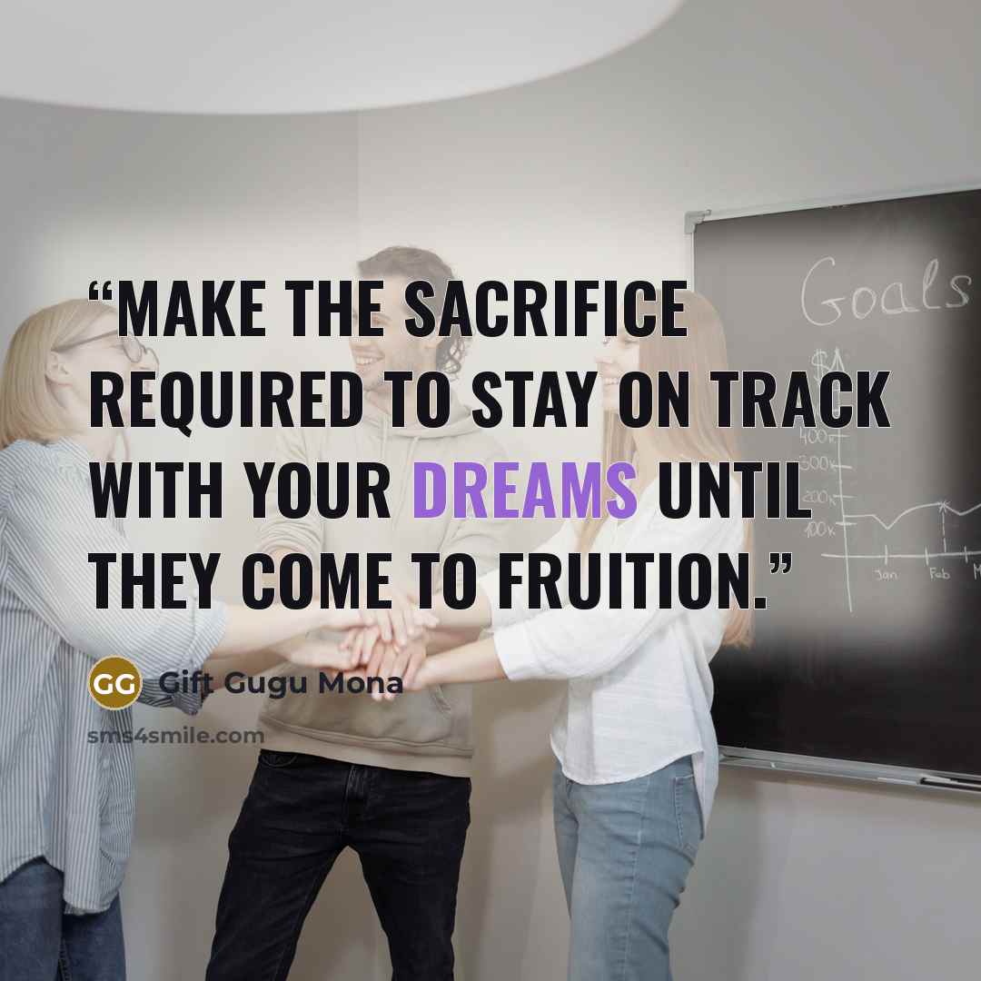 “Make the sacrifice required to stay on track with your dreams until they come to fruition.” quote by Gift Gugu Mona