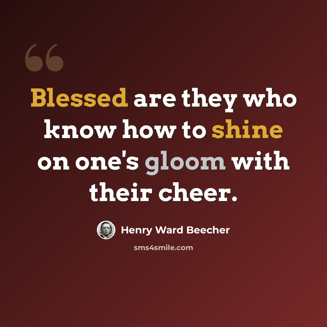 “Blessed are they who know how to shine on one's gloom with their cheer.” quote by Henry Ward Beecher