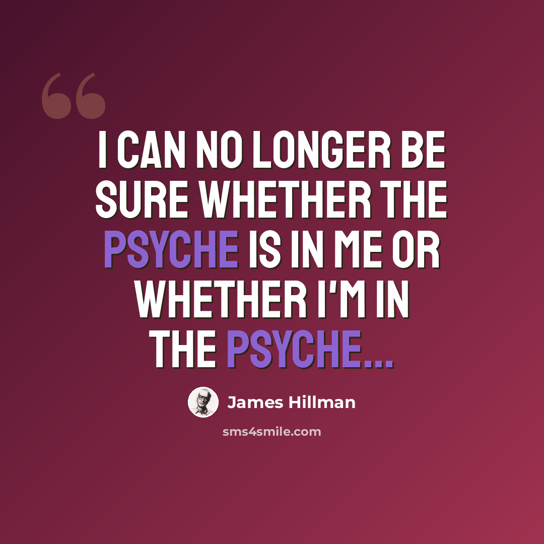 “I can no longer be sure whether the psyche is in me or whether I'm in the psyche...” quote by James Hillman