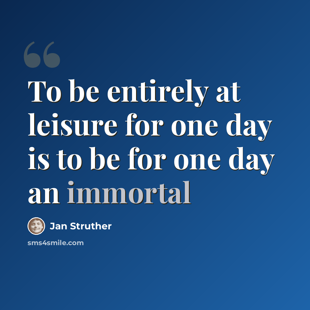 “To be entirely at leisure for one day is to be for one day an immortal” quote by Jan Struther