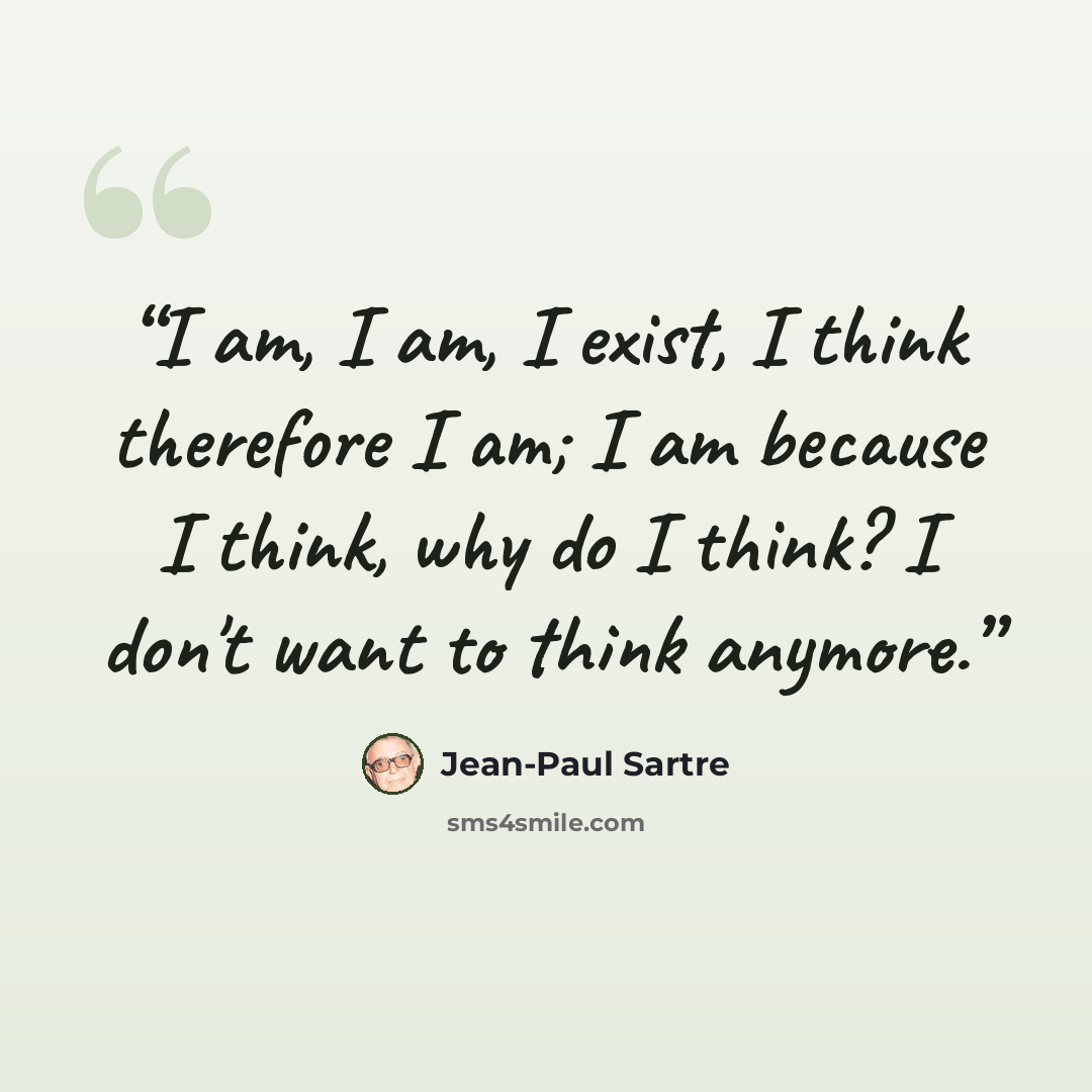 “I am, I am, I exist, I think therefore I am; I am because I think, why do I think? I don't want to think anymore.” quote by Jean-Paul Sartre