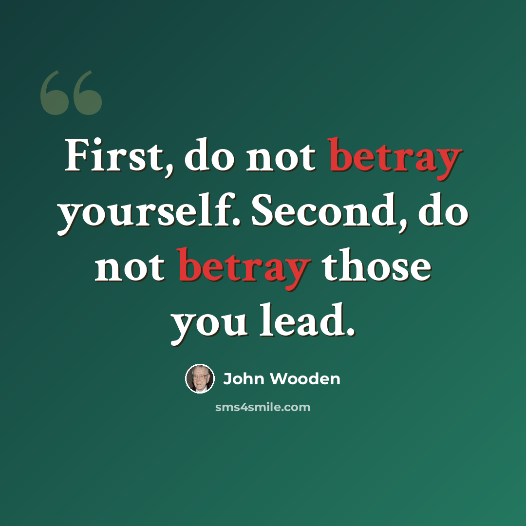 “First, do not betray yourself. Second, do not betray those you lead.” quote by John Wooden