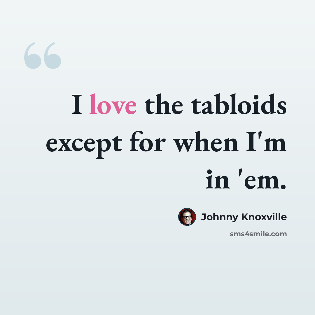“I love the tabloids except for when I'm in 'em.” quote by Johnny Knoxville