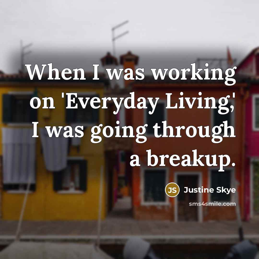 “When I was working on 'Everyday Living,' I was going through a breakup.” quote by Justine Skye