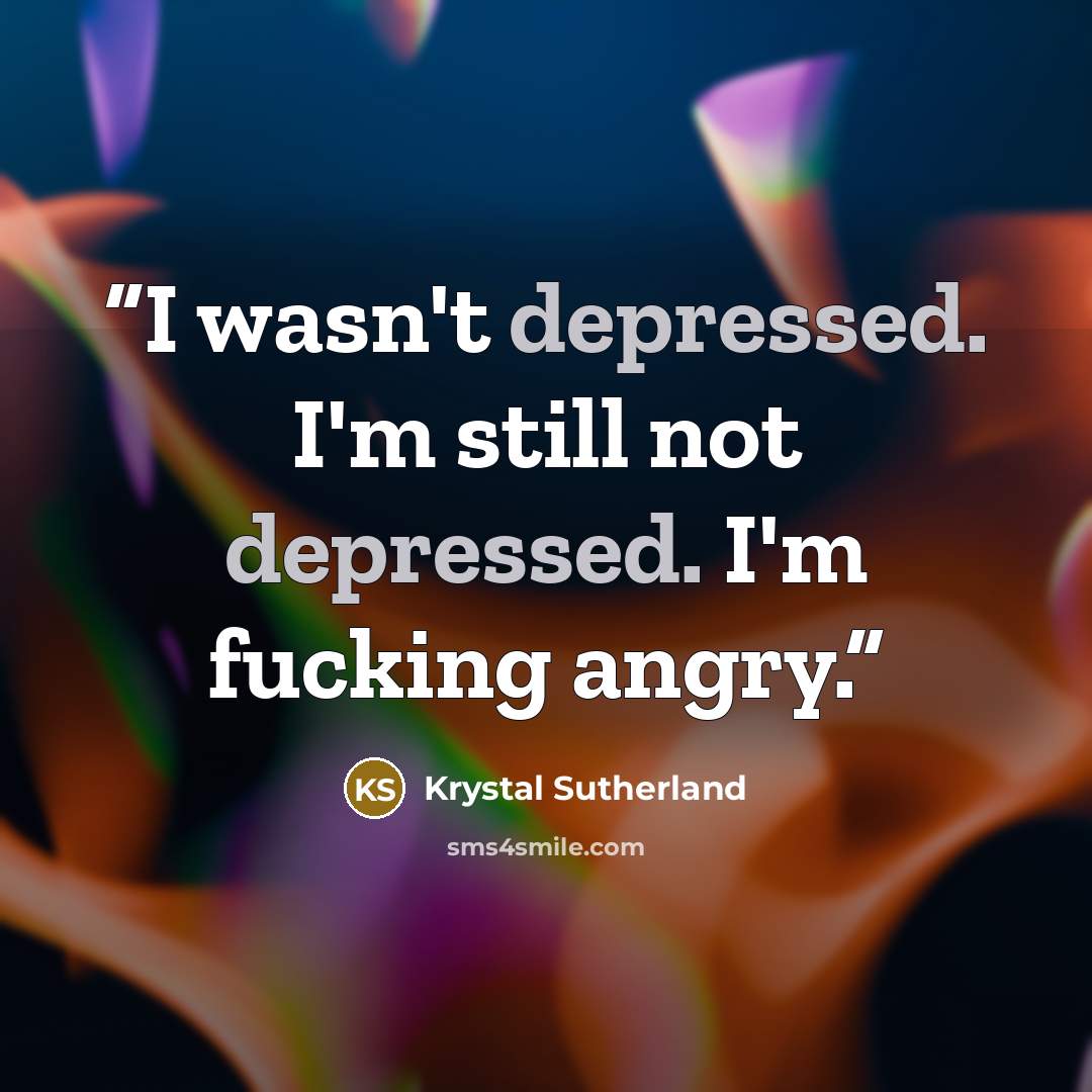 “I wasn't depressed. I'm still not depressed. I'm fucking angry.” quote by Krystal Sutherland