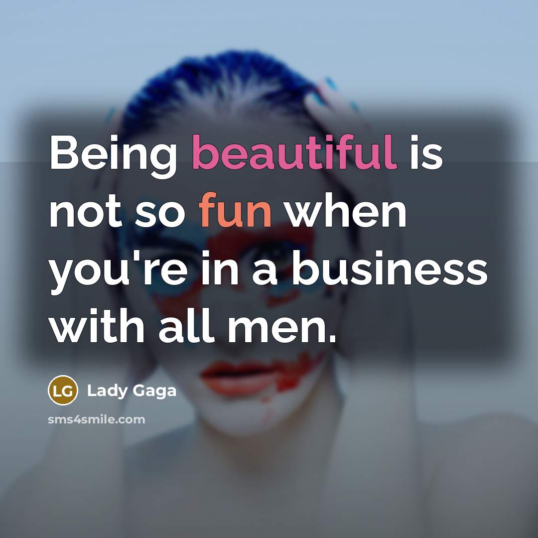 “Being beautiful is not so fun when you're in a business with all men.” quote by Lady Gaga