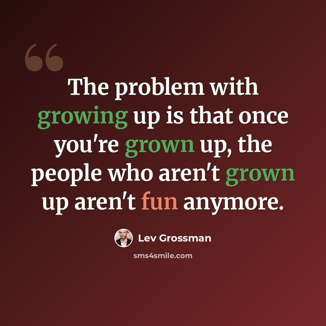 “The problem with growing up is that once you're grown up, the people who aren't grown up aren't fun anymore.” quote by Lev Grossman