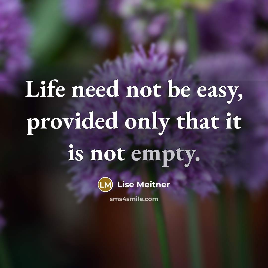 “Life need not be easy, provided only that it is not empty.” quote by Lise Meitner