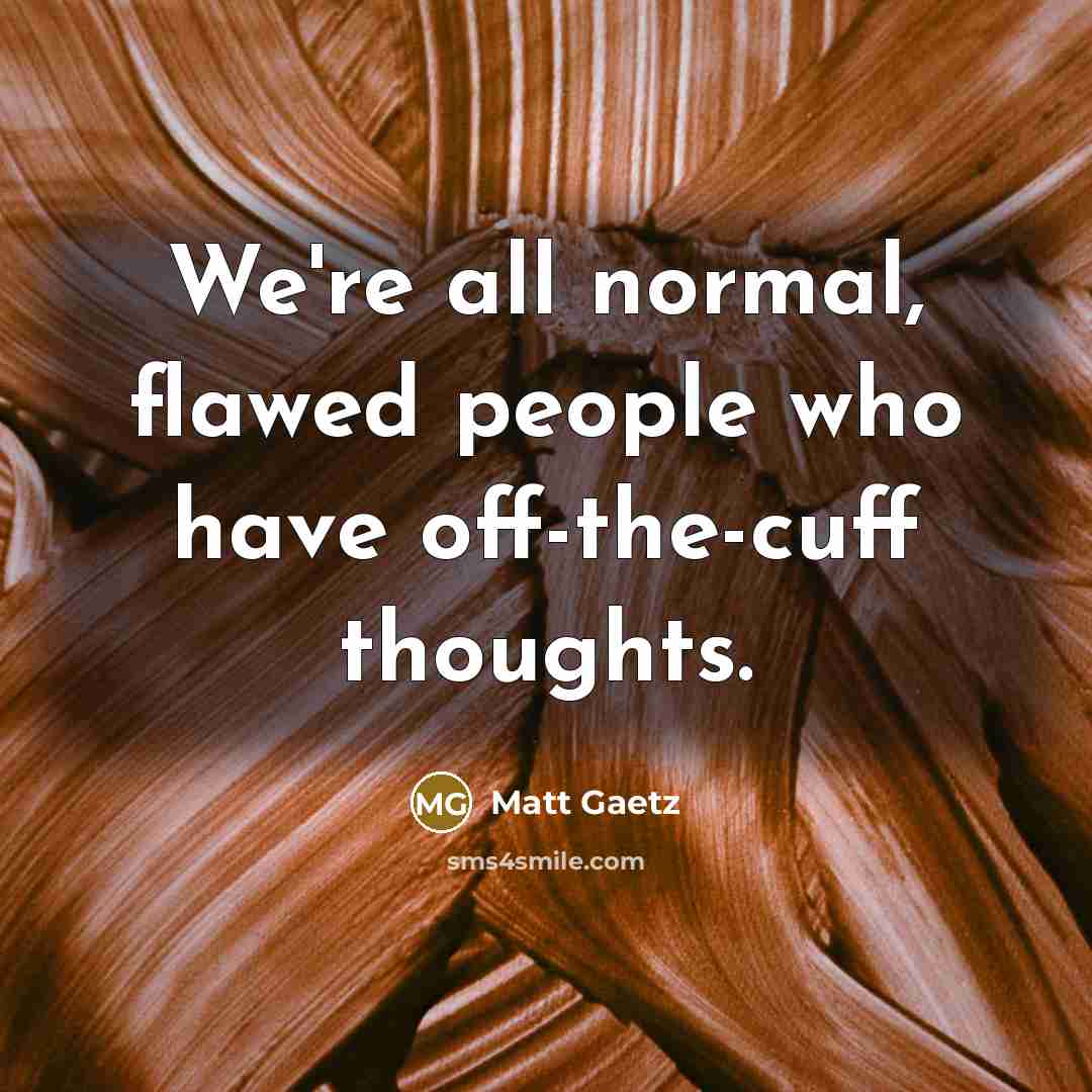 “We're all normal, flawed people who have off-the-cuff thoughts.” quote by Matt Gaetz