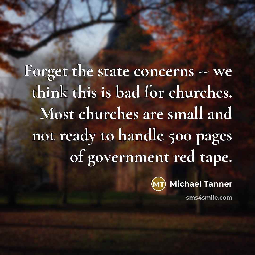 “Forget the state concerns -- we think this is bad for churches. Most churches are small and not ready to handle 500 pages of government red tape.” quote by Michael Tanner