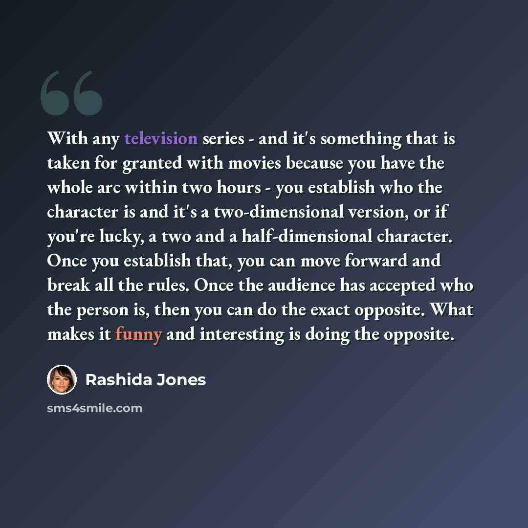 “With any television series - and it's something that is taken for granted with movies because you have the whole arc within two hours - you establish who the character is and it's a two-dimensional version, or if you're lucky, a two and a half-dimensional character. Once you establish that, you…” quote by Rashida Jones