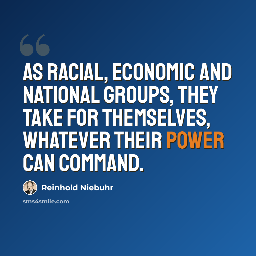 “As racial, economic and national groups, they take for themselves, whatever their power can command.” quote by Reinhold Niebuhr