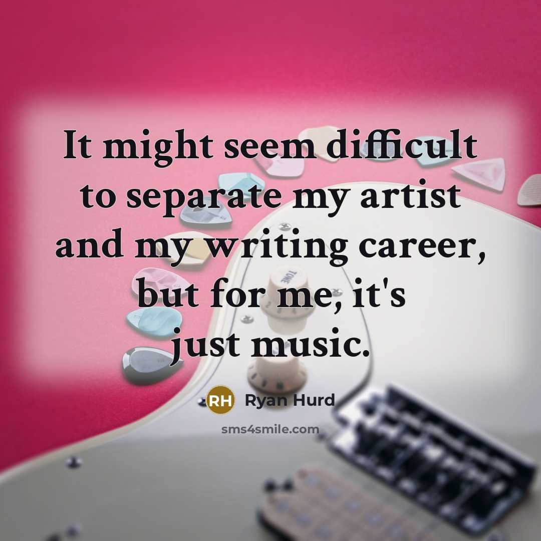 “It might seem difficult to separate my artist and my writing career, but for me, it's just music.” quote by Ryan Hurd