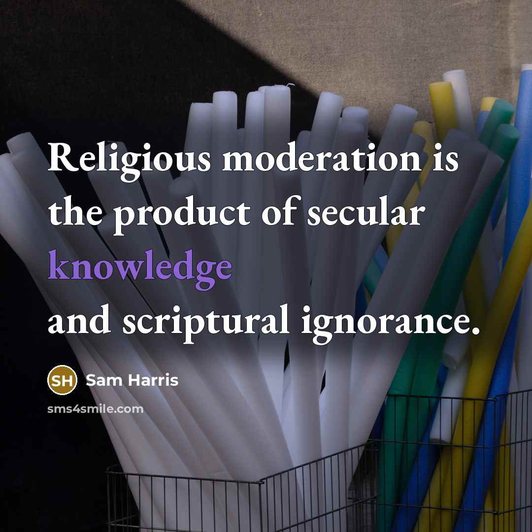 “Religious moderation is the product of secular knowledge and scriptural ignorance.” quote by Sam Harris