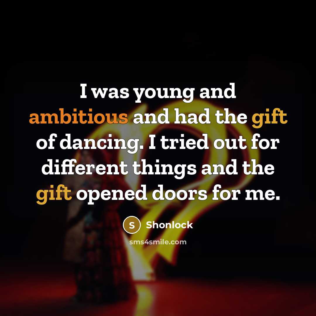 “I was young and ambitious and had the gift of dancing. I tried out for different things and the gift opened doors for me.” quote by Shonlock